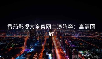 番茄影视大全官网主演阵容：高清回放