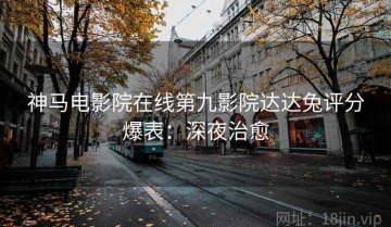 神马电影院在线第九影院达达兔评分爆表：深夜治愈
