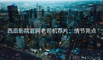 西瓜影院官网老司机荐片：情节亮点