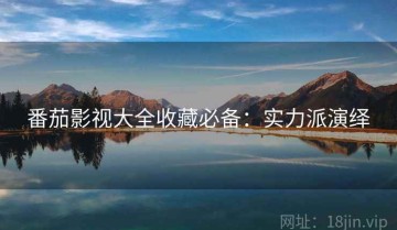 番茄影视大全收藏必备：实力派演绎