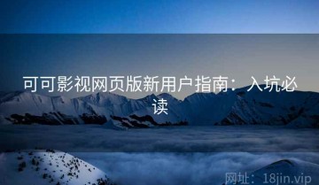 可可影视网页版新用户指南：入坑必读