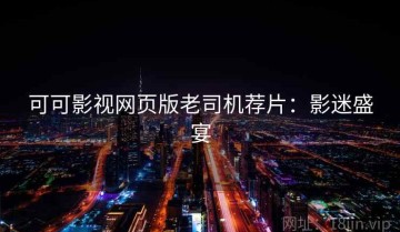 可可影视网页版老司机荐片：影迷盛宴