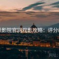 西瓜影院官网观影攻略：评分飙升