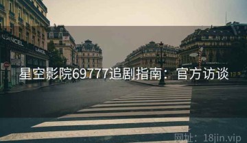 星空影院69777追剧指南：官方访谈