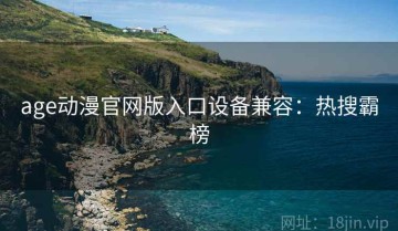 age动漫官网版入口设备兼容：热搜霸榜