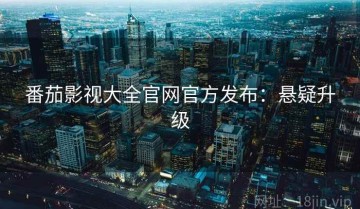 番茄影视大全官网官方发布：悬疑升级