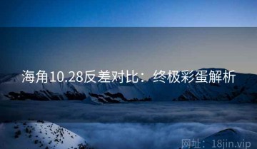 海角10.28反差对比：终极彩蛋解析