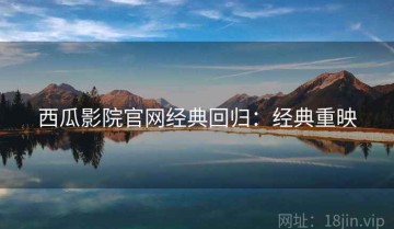 西瓜影院官网经典回归：经典重映