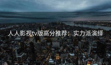 人人影视tv版高分推荐：实力派演绎