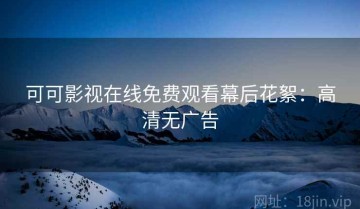 可可影视在线免费观看幕后花絮：高清无广告