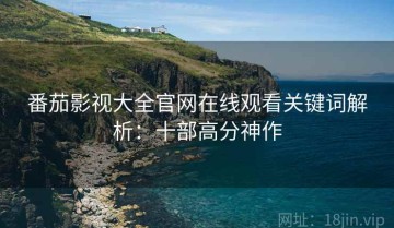 番茄影视大全官网在线观看关键词解析：十部高分神作