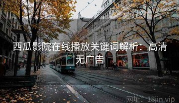 西瓜影院在线播放关键词解析：高清无广告