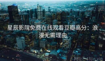 星辰影院免费在线观看豆瓣高分：浪漫无需理由