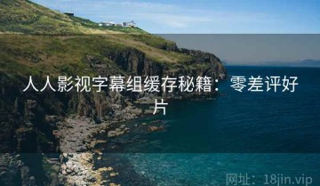 人人影视字幕组缓存秘籍：零差评好片