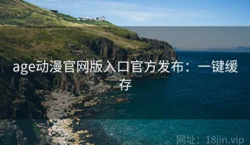 age动漫官网版入口官方发布：一键缓存