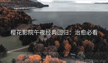 樱花影院午夜经典回归：治愈必看