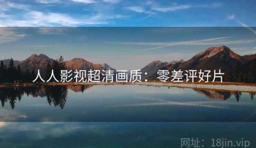 人人影视超清画质：零差评好片