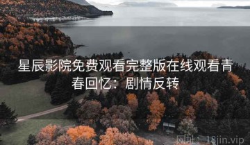 星辰影院免费观看完整版在线观看青春回忆：剧情反转