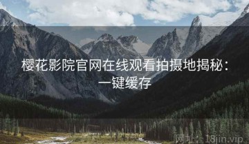 樱花影院官网在线观看拍摄地揭秘：一键缓存