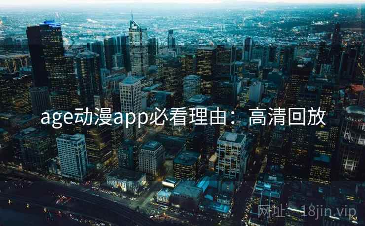 age动漫app必看理由:高清回放 age动漫app必看理由:高清回放