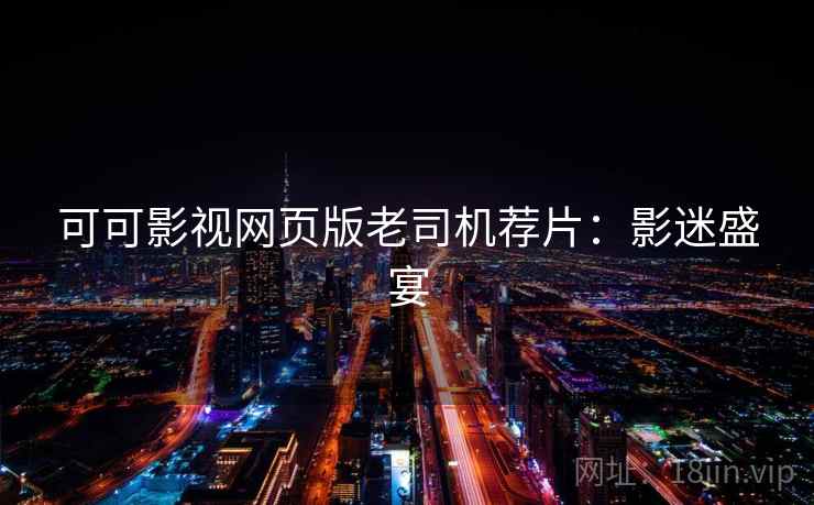 可可影视网页版老司机荐片:影迷盛宴 可可影视网页版老司机荐片:影迷盛宴