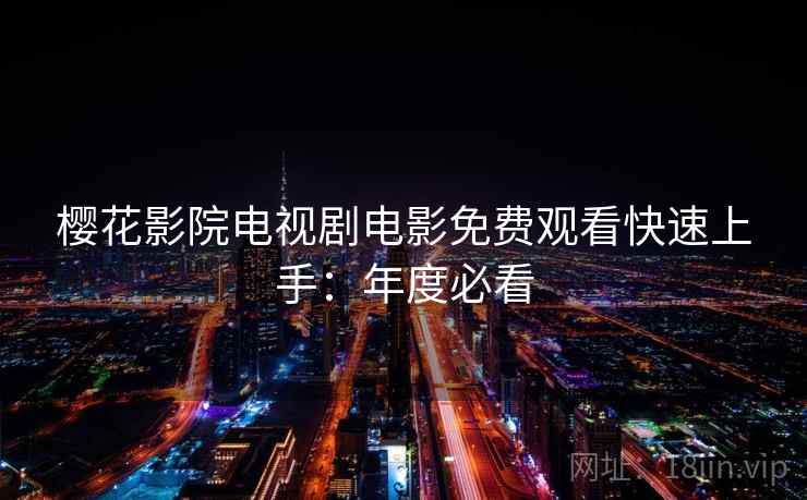 樱花影院电视剧电影免费观看快速上手:年度必看 樱花影院电视剧电影免费观看快速上手:年度必看