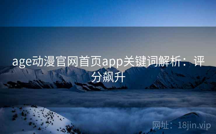 age动漫官网首页app关键词解析：评分飙升