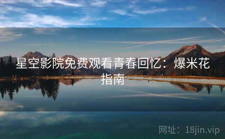 星空影院免费观看青春回忆：爆米花指南