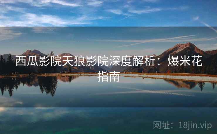 西瓜影院天狼影院深度解析：爆米花指南