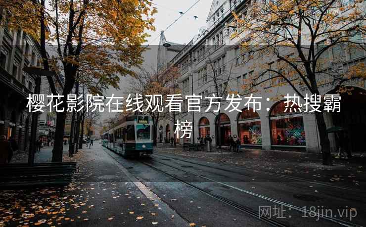 樱花影院在线观看官方发布：热搜霸榜