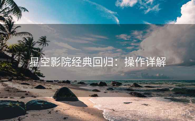 星空影院经典回归：操作详解