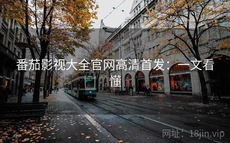 番茄影视大全官网高清首发:一文看懂 番茄影视大全官网高清首发:一文看懂