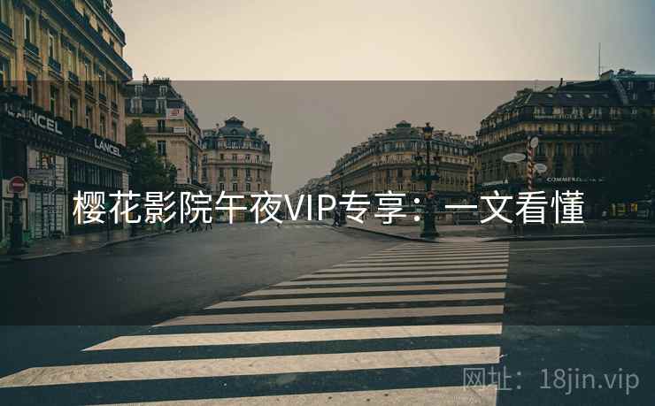 樱花影院午夜VIP专享:一文看懂 樱花影院午夜VIP专享:一文看懂