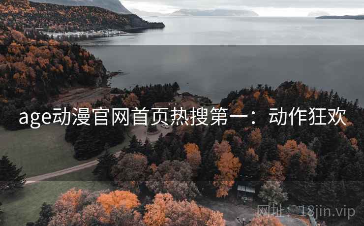 age动漫官网首页热搜第一:动作狂欢 age动漫官网首页热搜第一:动作狂欢