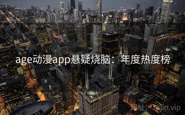 age动漫app悬疑烧脑:年度热度榜 age动漫app悬疑烧脑:年度热度榜