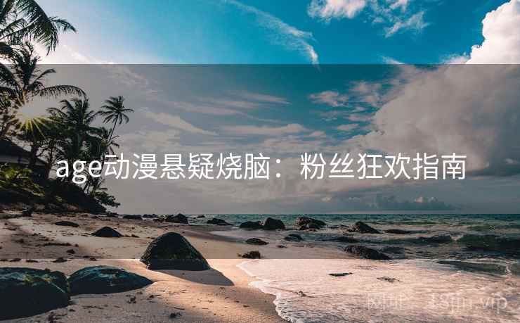 age动漫悬疑烧脑:粉丝狂欢指南 age动漫悬疑烧脑:粉丝狂欢指南
