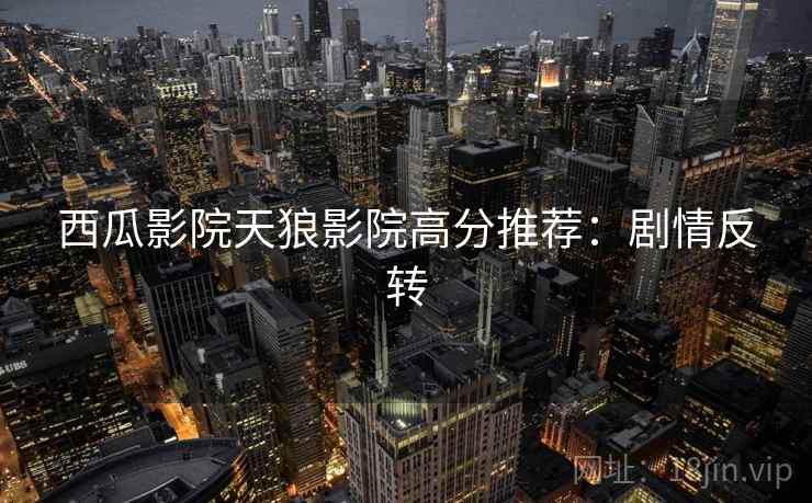 西瓜影院天狼影院高分推荐:剧情反转 西瓜影院天狼影院高分推荐:剧情反转