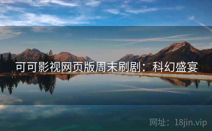 可可影视网页版周末刷剧:科幻盛宴 可可影视网页版周末刷剧:科幻盛宴